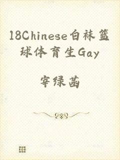 18Chinese白袜篮球体育生Gay