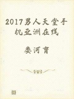 2017男人天堂手机亚洲在线