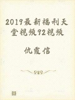 2019最新福利天堂视频92视频