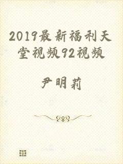 2019最新福利天堂视频92视频