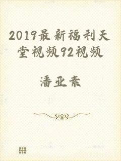 2019最新福利天堂视频92视频
