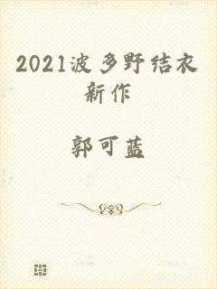 2021波多野结衣新作