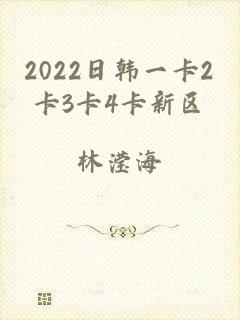 2022日韩一卡2卡3卡4卡新区