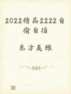 2022精品2222自偷自拍