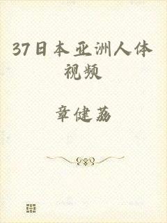 37日本亚洲人体视频