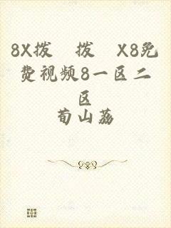 8X拨牐拨牐X8免费视频8一区二区