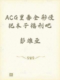 ACG里番全彩侵犯本子福利吧