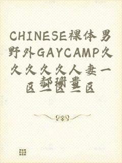 CHINESE裸体男野外GAYCAMP久久久久久人妻一区二区三区