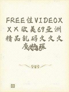 FREE性VIDEOXXⅩ欧美69亚洲精品乱码久久久久66