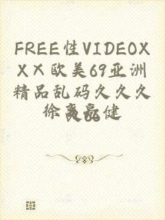 FREE性VIDEOXXⅩ欧美69亚洲精品乱码久久久久66