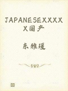 JAPANESEXXXXX国产