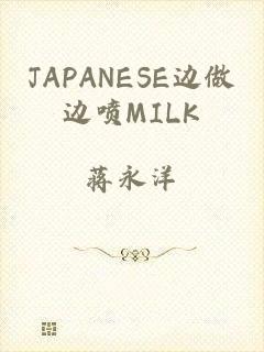 JAPANESE边做边喷MILK