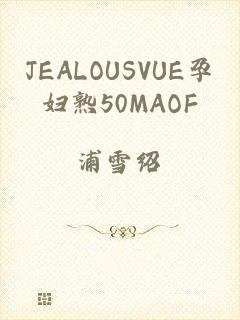 JEALOUSVUE孕妇熟50MAOF