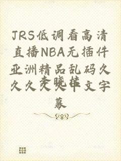 JRS低调看高清直播NBA无插件亚洲精品乱码久久久久久中文字幕