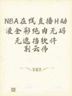 NBA在线直播H动漫全彩纯肉无码无遮挡软件