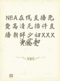 NBA在线直播免费高清无插件直播朝鲜少妇XXXX做受