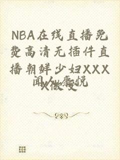 NBA在线直播免费高清无插件直播朝鲜少妇XXXX做受