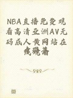 NBA直播免费观看高清亚洲AV无码成人黄网站在线观看