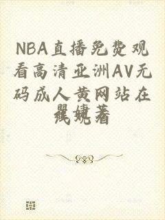 NBA直播免费观看高清亚洲AV无码成人黄网站在线观看