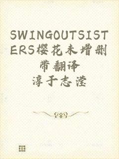 SWINGOUTSISTERS樱花未增删带翻译