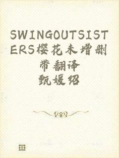 SWINGOUTSISTERS樱花未增删带翻译