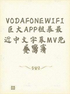 VODAFONEWIFI巨大APP粗暴最近中文字幕MV免费高清