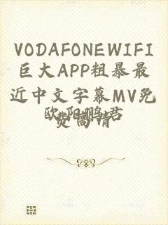 VODAFONEWIFI巨大APP粗暴最近中文字幕MV免费高清