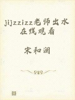 jijzzizz老师出水在线观看