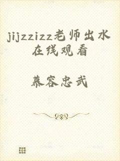 jijzzizz老师出水在线观看