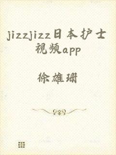 jizzjizz日本护士视频app