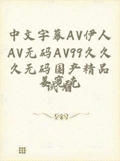 中文字幕AV伊人AV无码AV99久久久无码国产精品试看