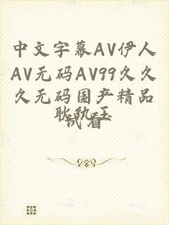 中文字幕AV伊人AV无码AV99久久久无码国产精品试看