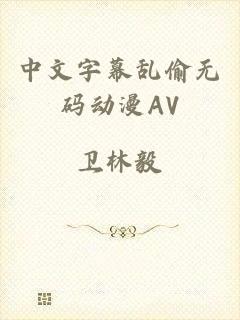 中文字幕乱偷无码动漫AV