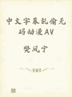 中文字幕乱偷无码动漫AV