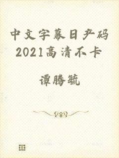 中文字幕日产码2021高清不卡