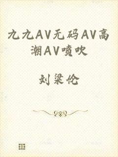 九九AV无码AV高潮AV喷吹