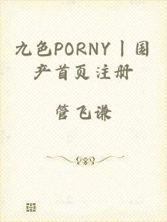 九色PORNY丨国产首页注册