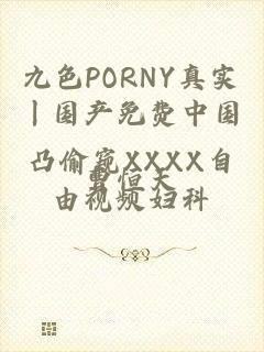 九色PORNY真实丨国产免费中国凸偷窥XXXX自由视频妇科