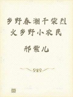 乡野春潮干柴烈火乡野小农民