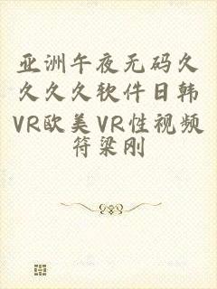 亚洲午夜无码久久久久软件日韩VR欧美VR性视频