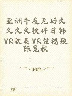 亚洲午夜无码久久久久软件日韩VR欧美VR性视频