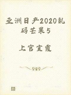 亚洲日产2020乱码芒果5