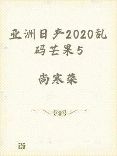 亚洲日产2020乱码芒果5