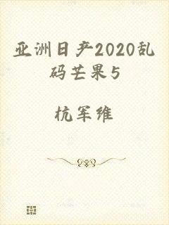 亚洲日产2020乱码芒果5