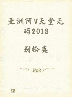 亚洲阿V天堂无码2018