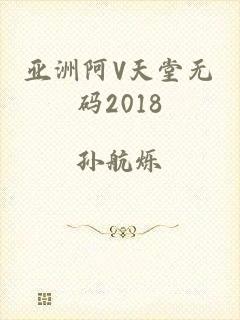 亚洲阿V天堂无码2018