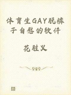 体育生GAY脱裤子自慰的软件