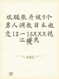 双腿张开被9个男人调教日本嫩交12一16XXX视频