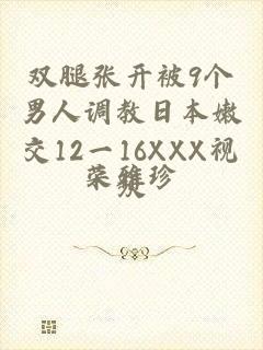 双腿张开被9个男人调教日本嫩交12一16XXX视频