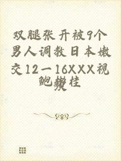 双腿张开被9个男人调教日本嫩交12一16XXX视频